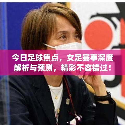 今日足球焦点,女足赛事深度解析与预测,精彩不容错过!