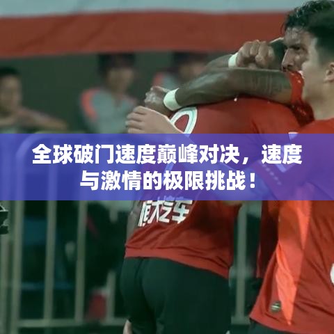 全球破门速度巅峰对决，速度与激情的极限挑战！