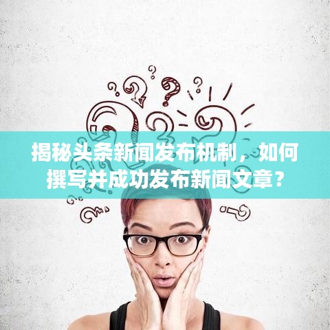 揭秘头条新闻发布机制，如何撰写并成功发布新闻文章？