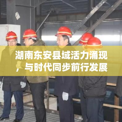 湖南东安县域活力涌现，与时代同步前行发展重磅新闻！