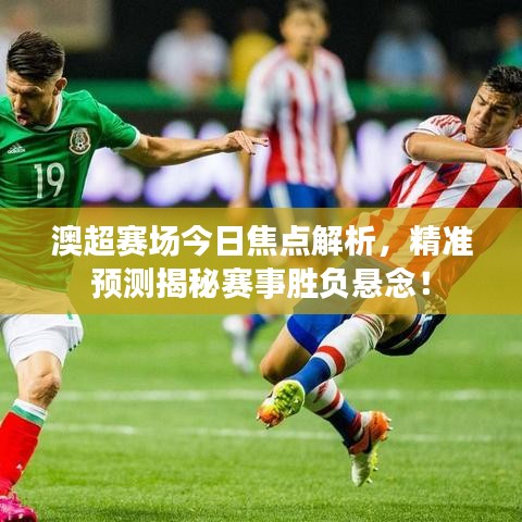 澳超赛场今日焦点解析，精准预测揭秘赛事胜负悬念！