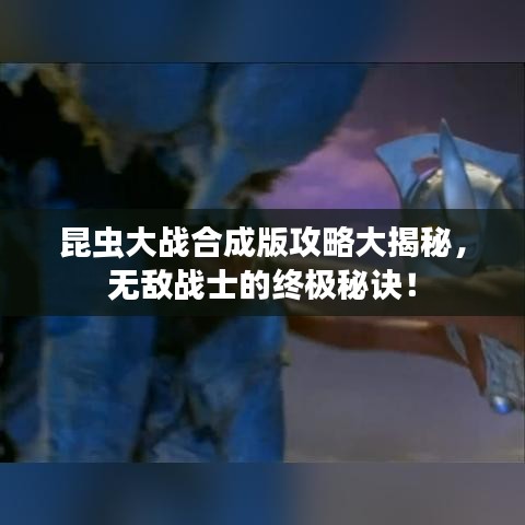 昆虫大战合成版攻略大揭秘，无敌战士的终极秘诀！