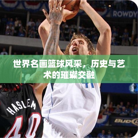 世界名画篮球风采，历史与艺术的璀璨交融