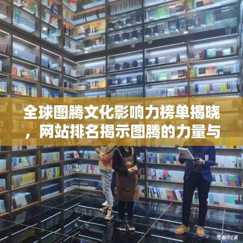 全球图腾文化影响力榜单揭晓，网站排名揭示图腾的力量与魅力