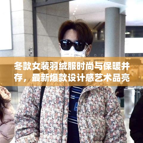 冬款女装羽绒服时尚与保暖并存，最新爆款设计感艺术品亮相