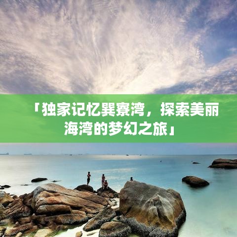 「独家记忆巽寮湾，探索美丽海湾的梦幻之旅」