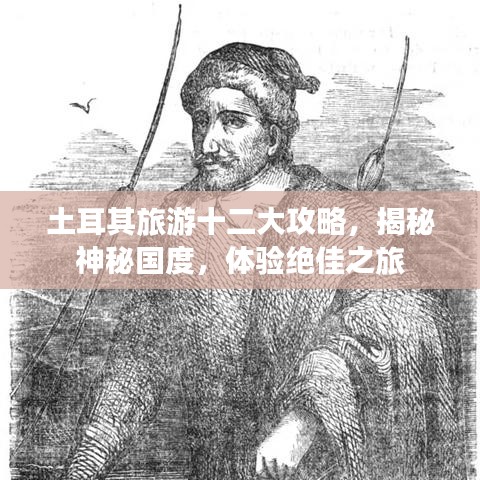 土耳其旅游十二大攻略，揭秘神秘国度，体验绝佳之旅