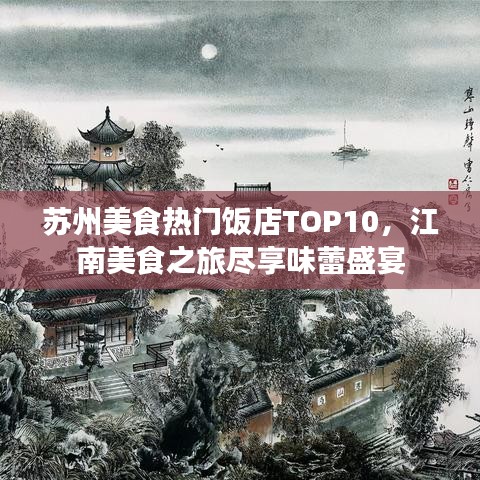 苏州美食热门饭店TOP10，江南美食之旅尽享味蕾盛宴