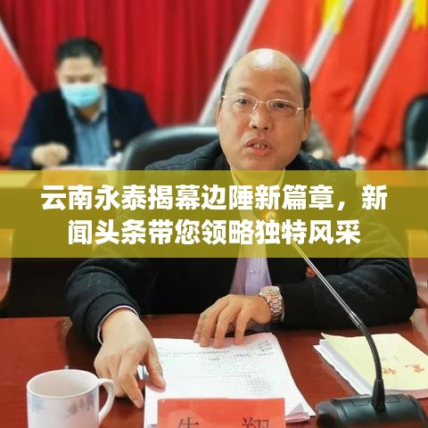 云南永泰揭幕边陲新篇章，新闻头条带您领略独特风采