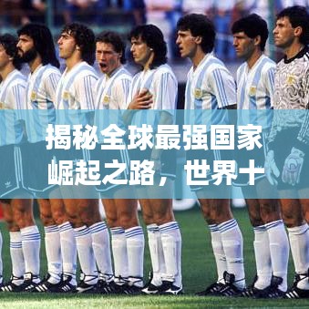 揭秘全球最强国家崛起之路，世界十大强国之首的震撼历程