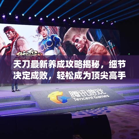 天刀最新养成攻略揭秘，细节决定成败，轻松成为顶尖高手！