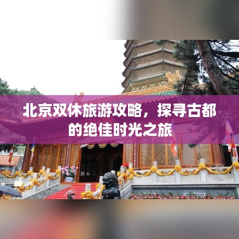 北京双休旅游攻略，探寻古都的绝佳时光之旅