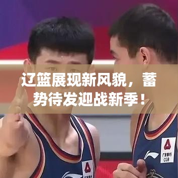 辽篮展现新风貌，蓄势待发迎战新季！