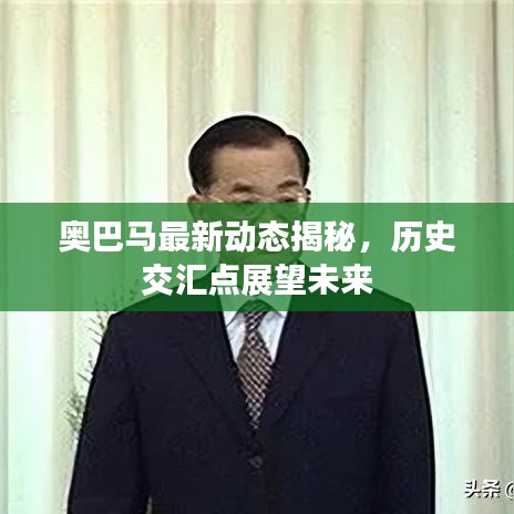 奥巴马最新动态揭秘，历史交汇点展望未来