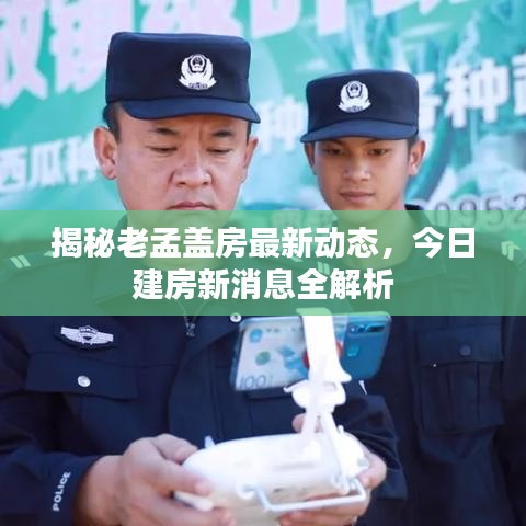 揭秘老孟盖房最新动态，今日建房新消息全解析