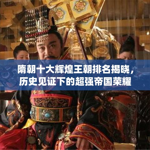 隋朝十大辉煌王朝排名揭晓，历史见证下的超强帝国荣耀