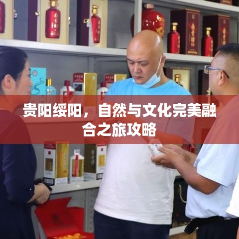 贵阳绥阳，自然与文化完美融合之旅攻略