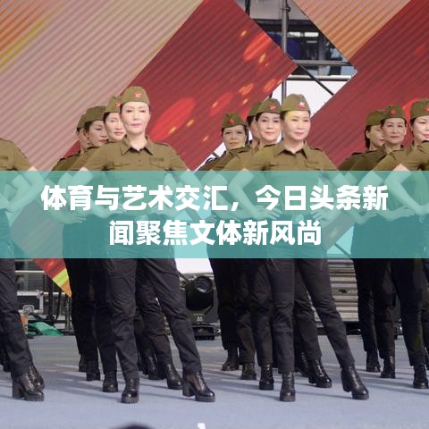 体育与艺术交汇，今日头条新闻聚焦文体新风尚