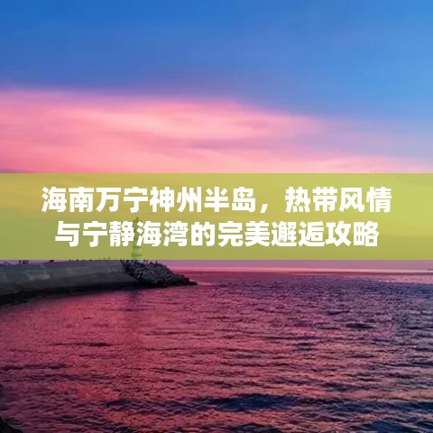 海南万宁神州半岛，热带风情与宁静海湾的完美邂逅攻略