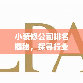 小装修公司排名揭秘,探寻行业佼佼者,解读优质服务背后的秘籍
