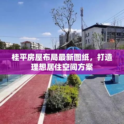 桂平房屋布局最新图纸，打造理想居住空间方案