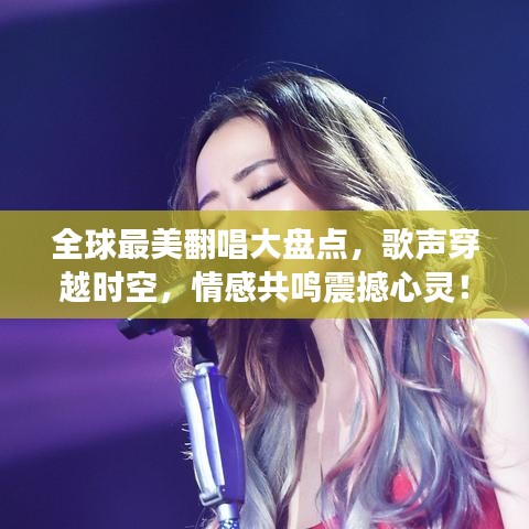 全球最美翻唱大盘点，歌声穿越时空，情感共鸣震撼心灵！