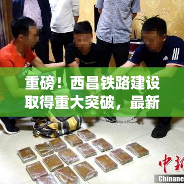 重磅！西昌铁路建设取得重大突破，最新进展深度解析