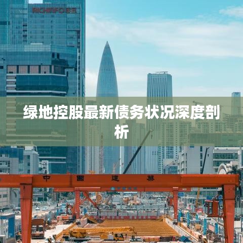绿地控股最新债务状况深度剖析