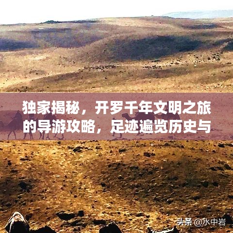 独家揭秘，开罗千年文明之旅的导游攻略，足迹遍览历史与现代