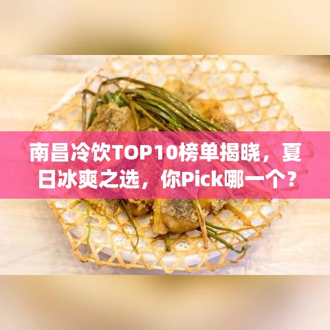 南昌冷饮TOP10榜单揭晓，夏日冰爽之选，你Pick哪一个？