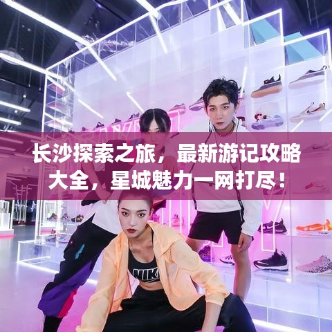 长沙探索之旅,最新游记攻略大全,星城魅力一网打尽!