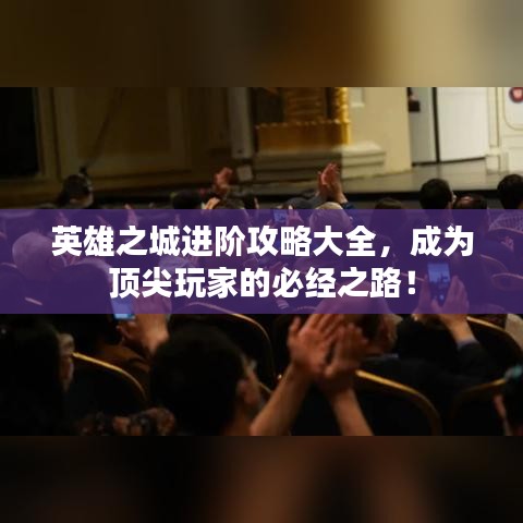 英雄之城进阶攻略大全，成为顶尖玩家的必经之路！