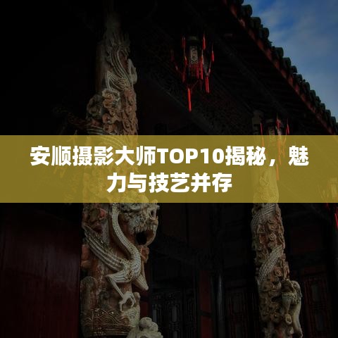 安顺摄影大师TOP10揭秘，魅力与技艺并存