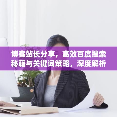 博客站长分享，高效百度搜索秘籍与关键词策略，深度解析百度网站
