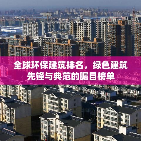 全球环保建筑排名，绿色建筑先锋与典范的瞩目榜单