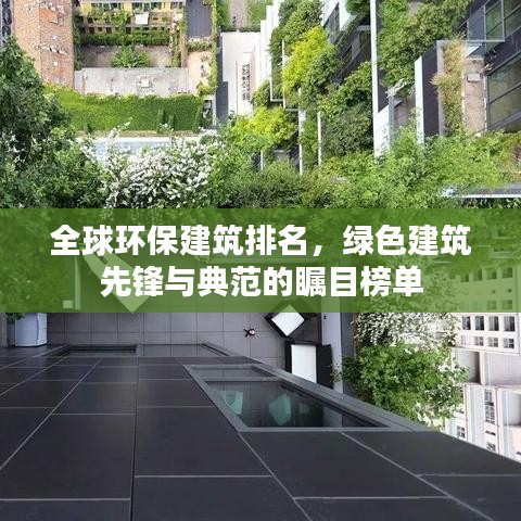 全球环保建筑排名,绿色建筑先锋与典范的瞩目榜单