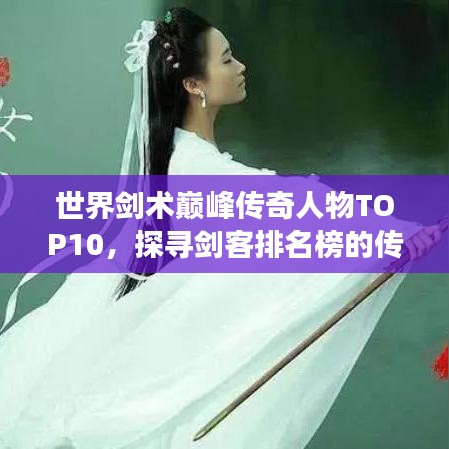 世界剑术巅峰传奇人物TOP10，探寻剑客排名榜的传奇故事