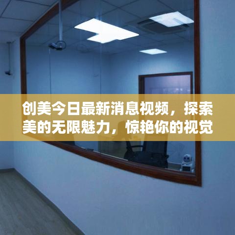 创美今日最新消息视频，探索美的无限魅力，惊艳你的视觉世界！