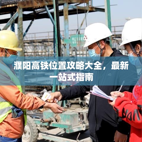 濮阳高铁位置攻略大全，最新一站式指南