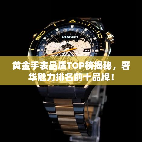 黄金手表品质TOP榜揭秘，奢华魅力排名前十品牌！
