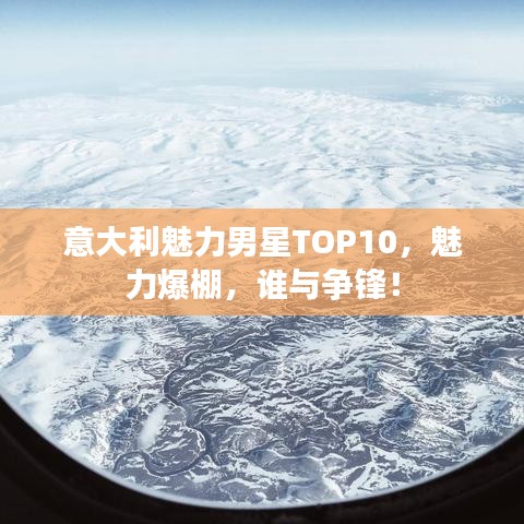 意大利魅力男星TOP10，魅力爆棚，谁与争锋！