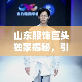 山东服饰巨头独家揭秘，引领时尚潮流的最新动态！