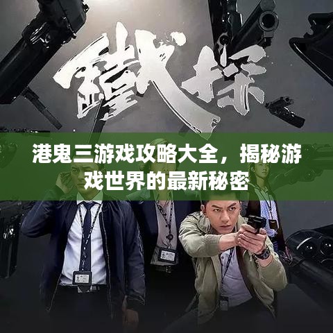 港鬼三游戏攻略大全，揭秘游戏世界的最新秘密