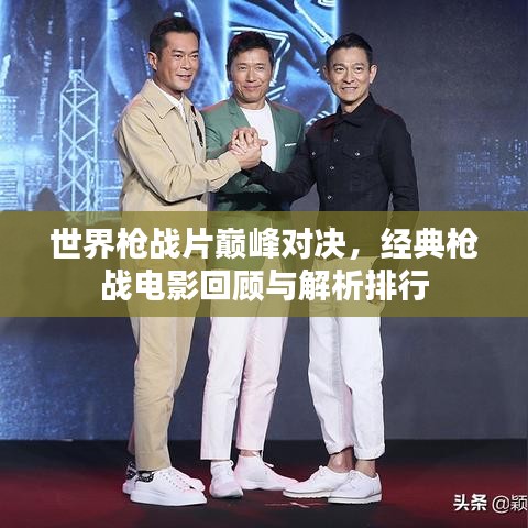 世界枪战片巅峰对决，经典枪战电影回顾与解析排行