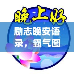 励志晚安语录，霸气图片与温馨问候，必听必看的夜晚治愈力量