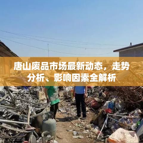 唐山废品市场最新动态，走势分析、影响因素全解析