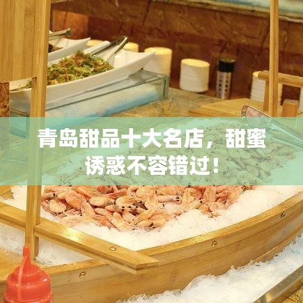 青岛甜品十大名店，甜蜜诱惑不容错过！