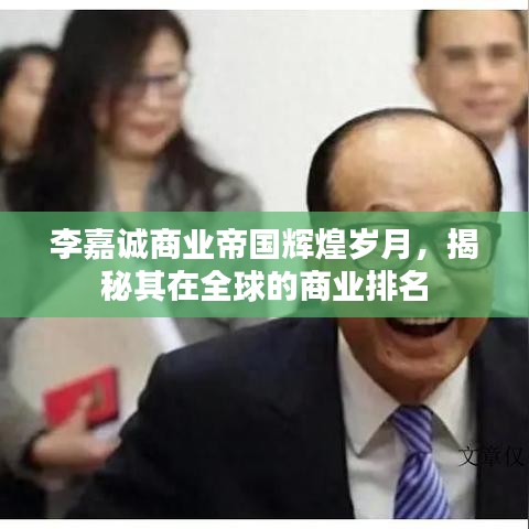 李嘉诚商业帝国辉煌岁月，揭秘其在全球的商业排名