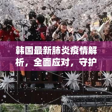 韩国最新肺炎疫情解析，全面应对，守护健康