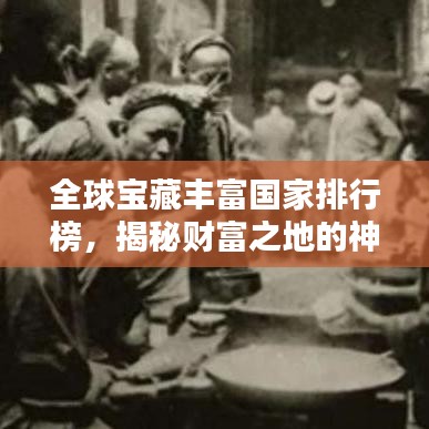 全球宝藏丰富国家排行榜，揭秘财富之地的神秘面纱